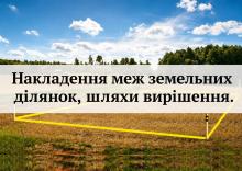 Накладення меж земельних ділянок: що робити та як захистити своє право
