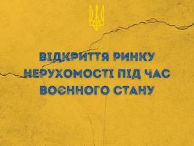 Відкриття ринку нерухомості під час воєнного стану: ринок відкрито але з певними особливостями та обмеженнями