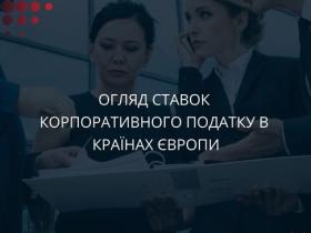 Огляд ставок корпоративного податку в країнах Європи: кожна із країн ЄС має свою податкову систему та відповідно свої ставки податків