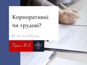 Корпоративні чи трудові: відмінність правового регулювання питання припинення повноважень членів виконавчого органу товариства