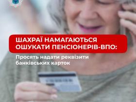  Увага, шахраї! Зловмисники просять пенсіонерів ВПО повідомити реквізити банківських карток