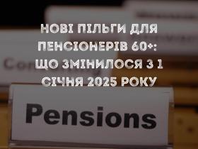 Нові пільги для пенсіонерів 60+: що змінилося з 1 січня 2025 року