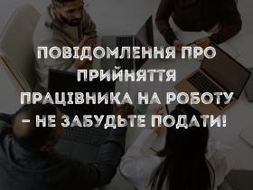 Повідомлення про прийняття працівника на роботу - не забудьте подати!