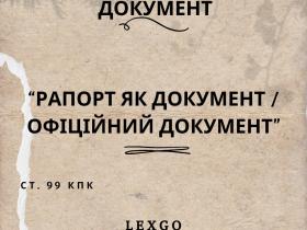 Ст. 99 КПК – Рапорт як «документ», «офіційний документ», «доказ», «предмет злочинів за ст.ст 366, 358 КК»