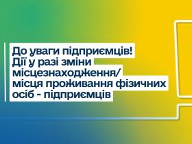 До уваги підприємців! Які дії у разі зміни місцезнаходження/місця проживання ФОП
