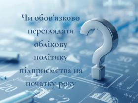 Чи обов'язково переглядати облікову політику підприємства на початку року?