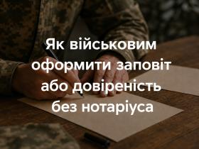 Як військовим оформити заповіт або  довіреність без нотаріуса