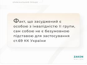 Факт, що засуджений є особою з інвалідність 2 групи, сам собою не є безумовною підставою для застосування ст.69 КК