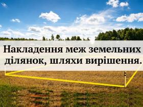 Накладення меж земельних ділянок: що робити та як захистити своє право