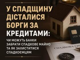 У спадщину дісталися борги за кредитами: чи можуть банки забрати майно та як захиститися?