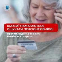  Увага, шахраї! Зловмисники просять пенсіонерів ВПО повідомити реквізити банківських карток