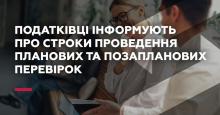 Податківці інформують про строки проведення планових та позапланових перевірок