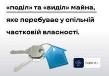 "Поділ" та "Виділ" майна, яке перебуває у спільній частковій власності