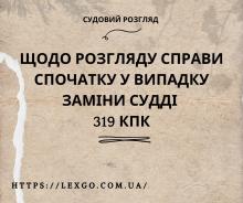 Щодо розгляду справи спочатку у випадку заміни судді ст. 319 КПК