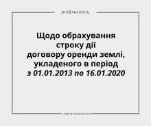 Щодо обрахування строку дії договору оренди землі, укладеного в період з 01.01.2013 по 16.01.2020