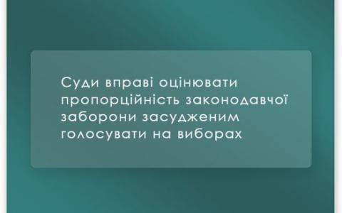 Суди вправі оцінювати пропорційність законодавчої заборони засудженим голосувати на виборах