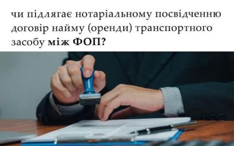 Чи підлягає нотаріальному посвідченню договір найму (оренди) транспортного засобу між ФОП?