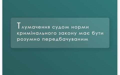 Тлумачення судом норми кримінального закону має бути розумно передбачуваним
