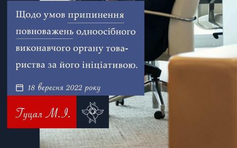 Щодо умов припинення повноважень одноосібного виконавчого органу Товариства за його ініціативою