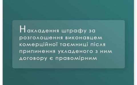 Накладення штрафу за розголошення виконавцем комерційної таємниці після припинення укладеного з ним договору є правомірним