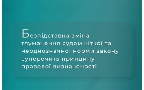 Безпідставна зміна тлумачення судом чіткої та неоднозначної норми закону суперечить принципу правової визначеності