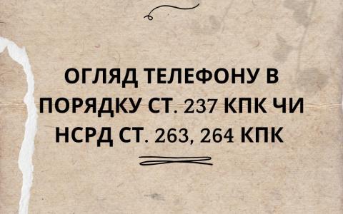 Огляд телефону в порядку ст. 237 КПК чи НСРД ст. 263, 264 КПК