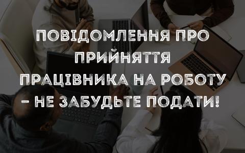 Повідомлення про прийняття працівника на роботу - не забудьте подати!