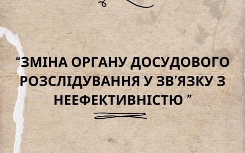 Зміна органу досудового розслідування у зв’язку з неефективністю