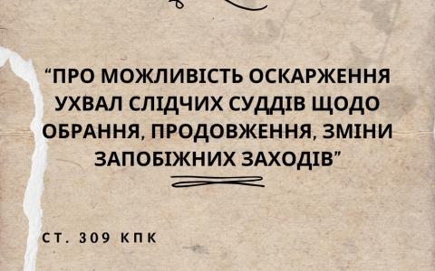 Про можливість оскарження ухвал слідчих суддів щодо обрання, продовження, зміни запобіжних заходів ст. 309 КПК
