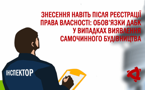 Знесення навіть після реєстрації права власності: обов’язки ДАБК при виявленні самочинного будівництва