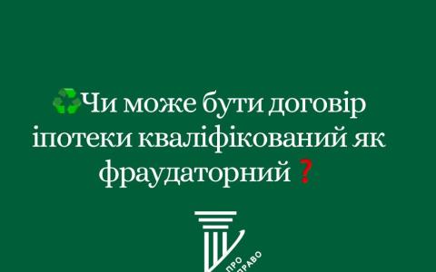 Чи може бути договір іпотеки кваліфікований як фраудаторний?