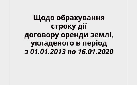 Щодо обрахування строку дії договору оренди землі, укладеного в період з 01.01.2013 по 16.01.2020