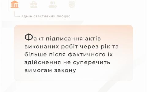 Факт підписання актів виконаних робіт через рік та більше після фактичного їх здійснення не суперечить вимогам Закону
