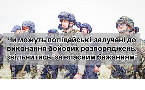 Чи можуть поліцейські, залучені до виконання бойових розпоряджень, звільнитись "за власним бажанням"?