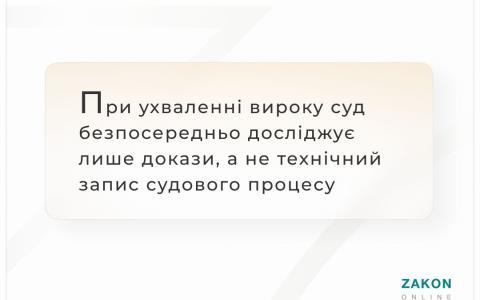 При ухваленні вироку суд безпосередньо досліджує лише докази, а не технічний запис судового процесу