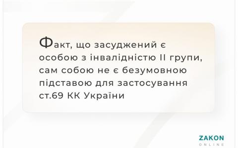Факт, що засуджений є особою з інвалідність 2 групи, сам собою не є безумовною підставою для застосування ст.69 КК